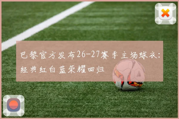 巴黎官方发布26-27赛季主场球衣：经典红白蓝荣耀回归