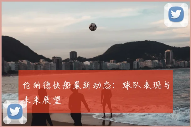 伦纳德快船最新动态：球队表现与未来展望