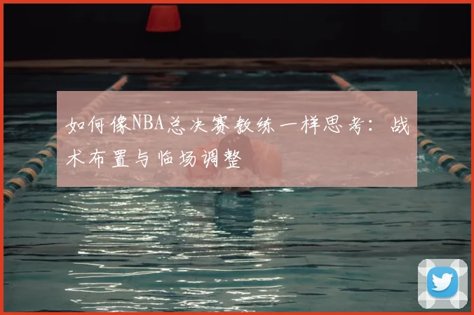 如何像NBA总决赛教练一样思考：战术布置与临场调整