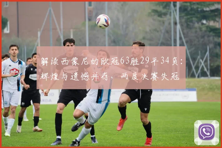 解读西蒙尼的欧冠63胜29平34负：辉煌与遗憾并存，两度决赛失冠