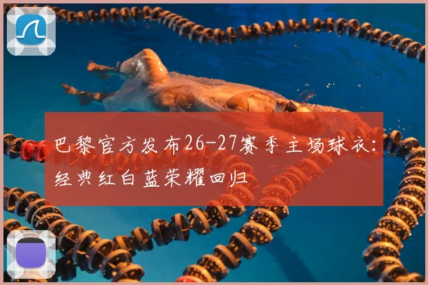 巴黎官方发布26-27赛季主场球衣:经典红白蓝荣耀回归