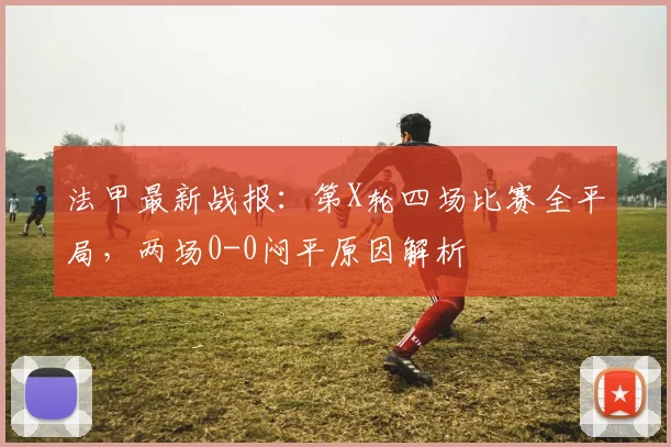 法甲最新战报:第X轮四场比赛全平局,两场0-0闷平原因解析