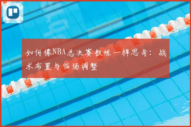 如何像NBA总决赛教练一样思考:战术布置与临场调整